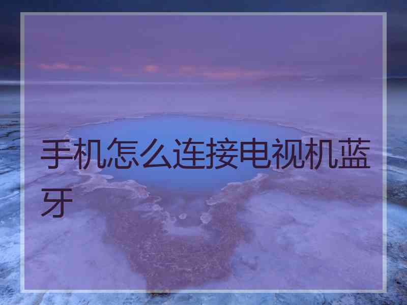 手机怎么连接电视机蓝牙