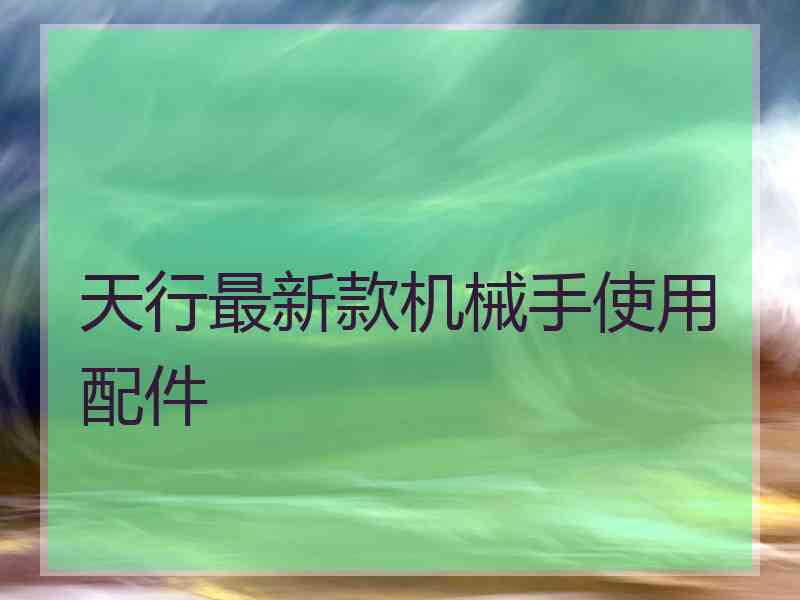 天行最新款机械手使用配件