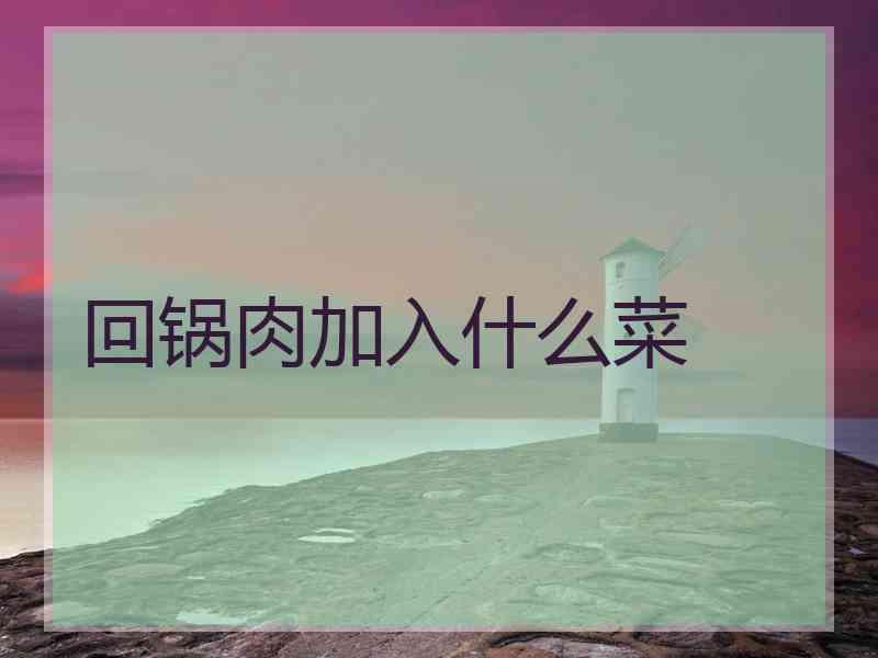 回锅肉加入什么菜