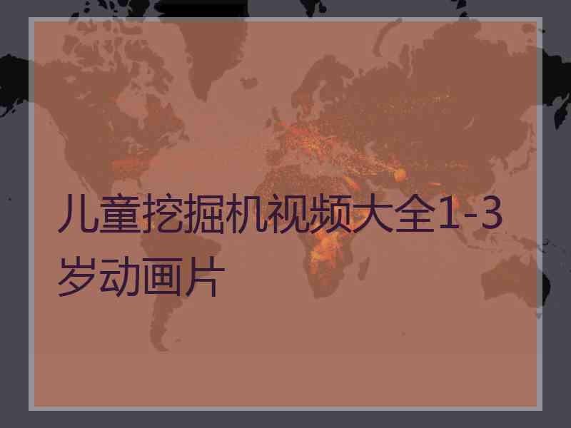儿童挖掘机视频大全1-3岁动画片