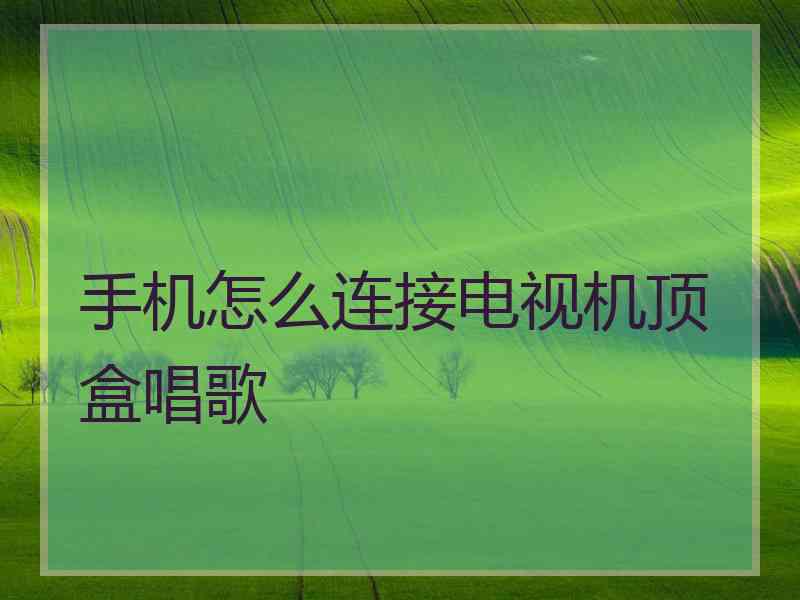 手机怎么连接电视机顶盒唱歌