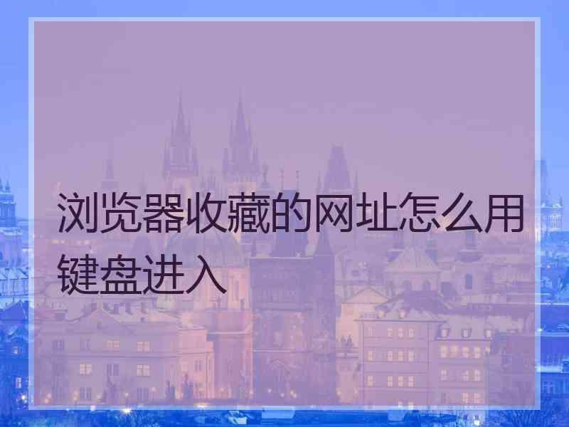 浏览器收藏的网址怎么用键盘进入