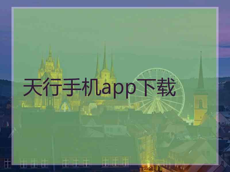 天行手机app下载