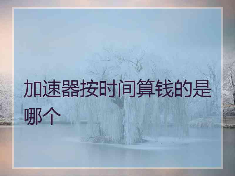 加速器按时间算钱的是哪个