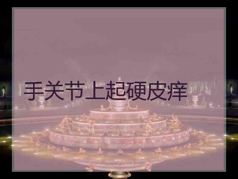 手关节上起硬皮痒