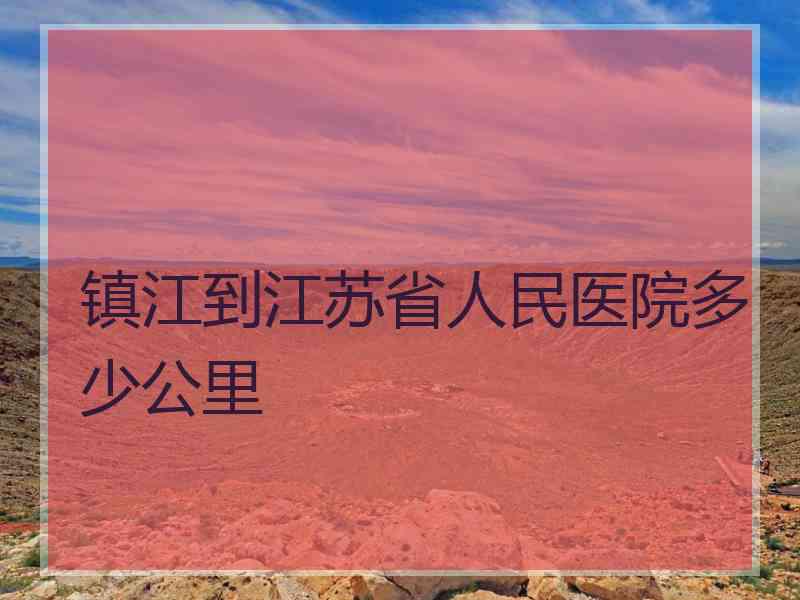 镇江到江苏省人民医院多少公里