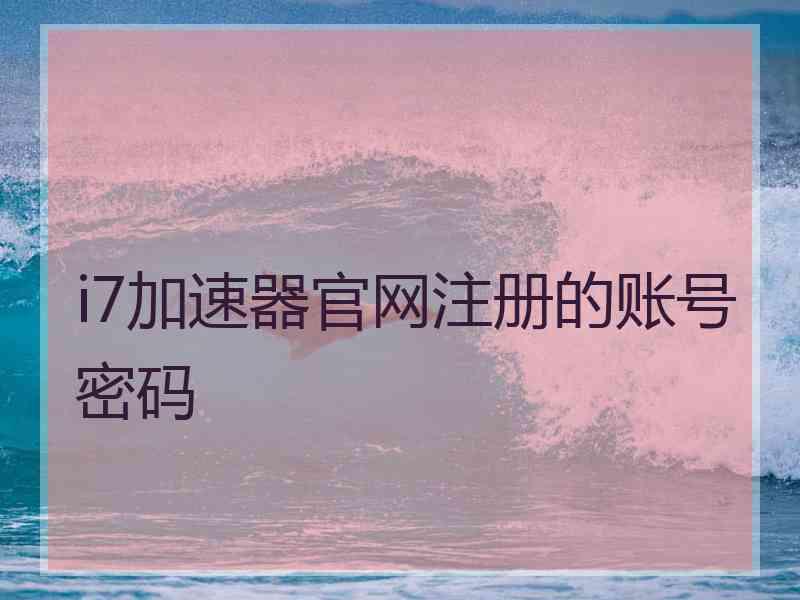 i7加速器官网注册的账号密码