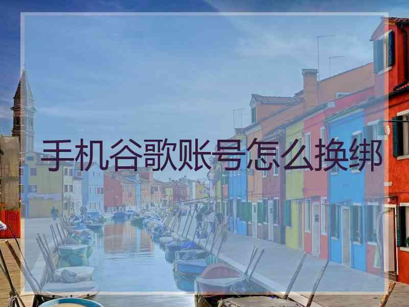 手机谷歌账号怎么换绑