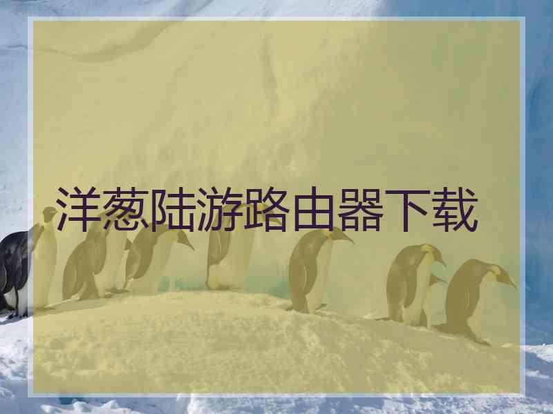 洋葱陆游路由器下载