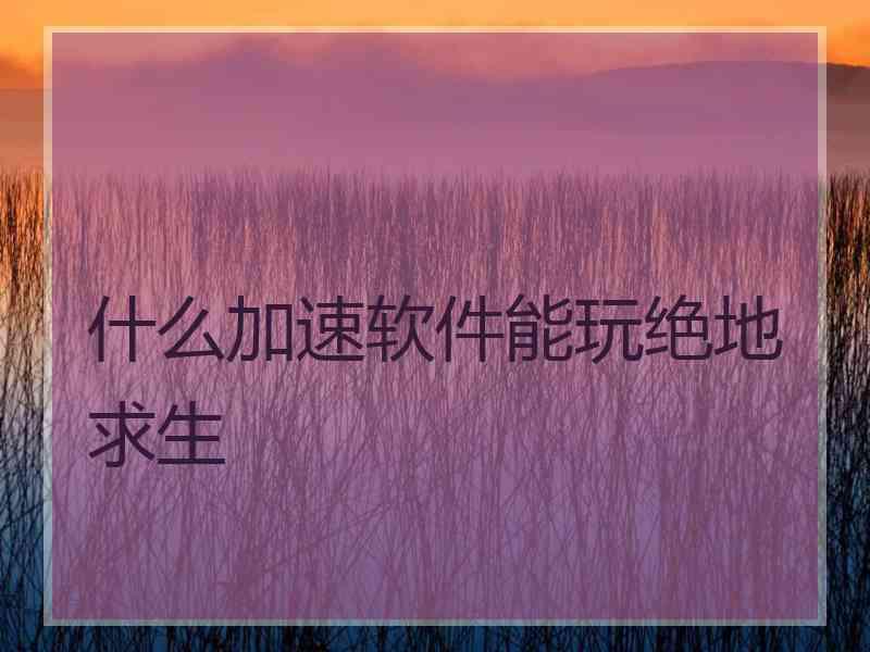 什么加速软件能玩绝地求生