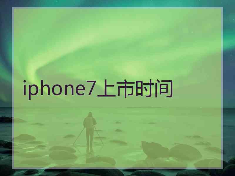 iphone7上市时间