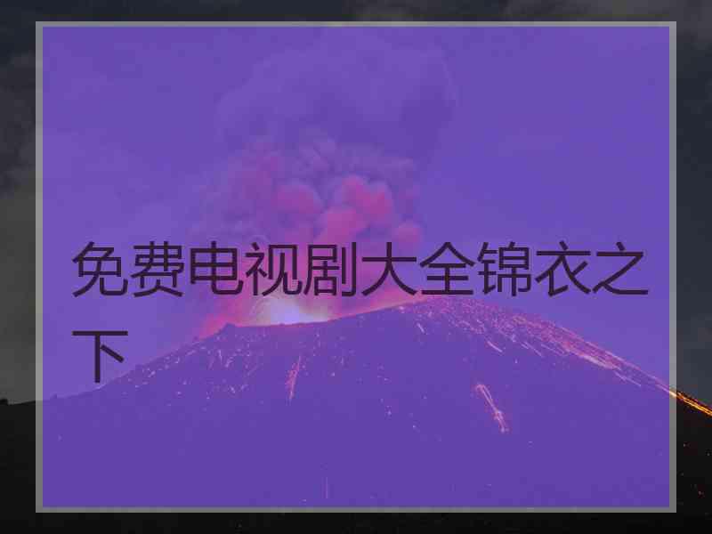免费电视剧大全锦衣之下