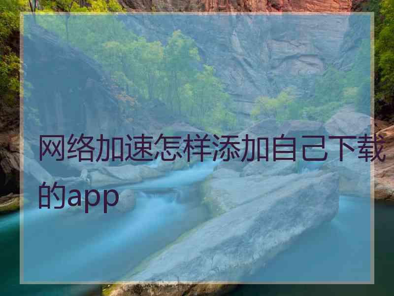 网络加速怎样添加自己下载的app