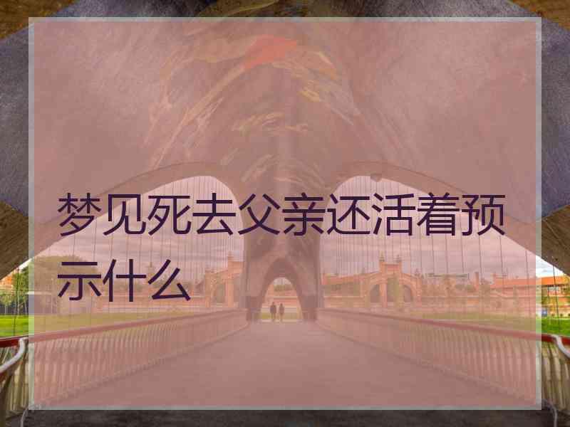 梦见死去父亲还活着预示什么