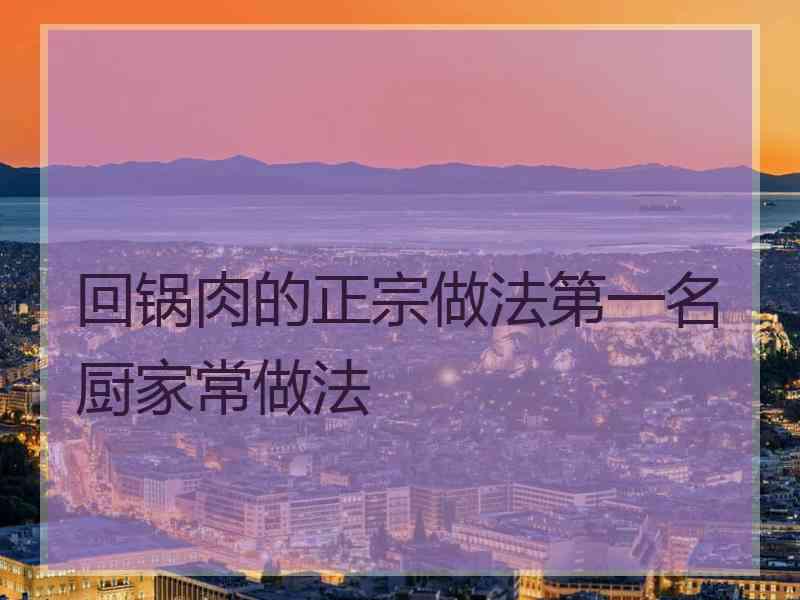回锅肉的正宗做法第一名厨家常做法