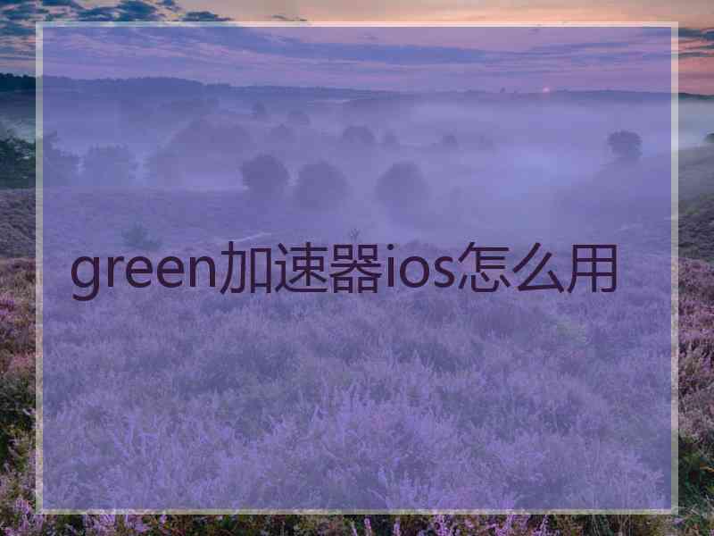green加速器ios怎么用