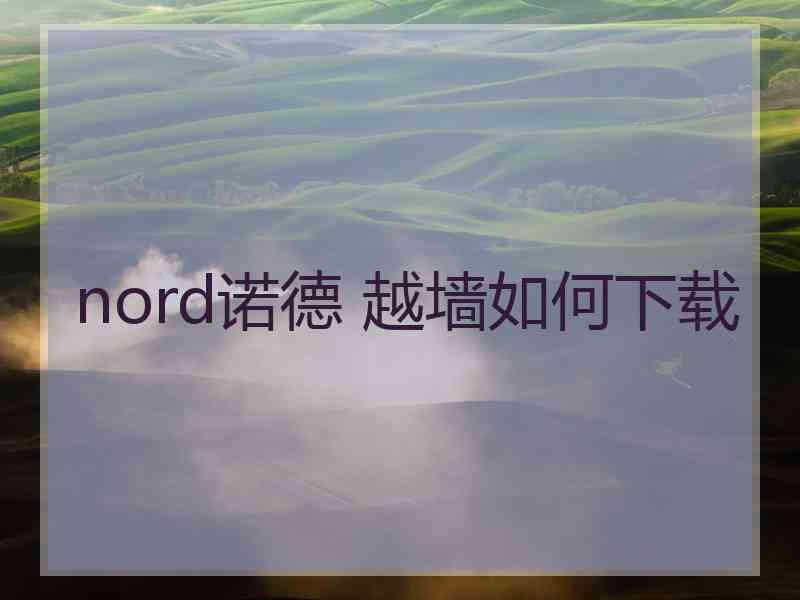 nord诺德 越墙如何下载