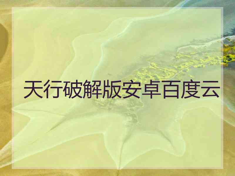 天行破解版安卓百度云