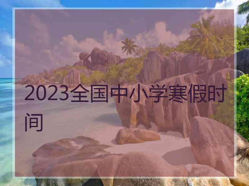 2023全国中小学寒假时间