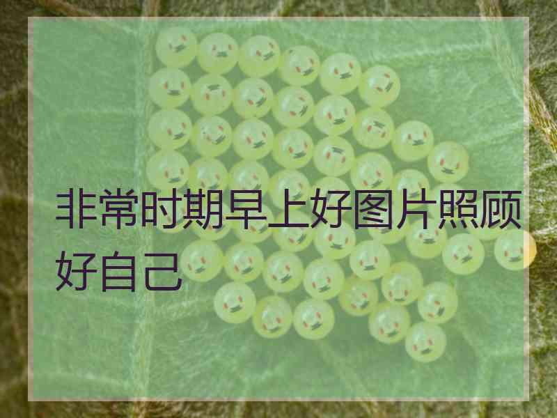 非常时期早上好图片照顾好自己
