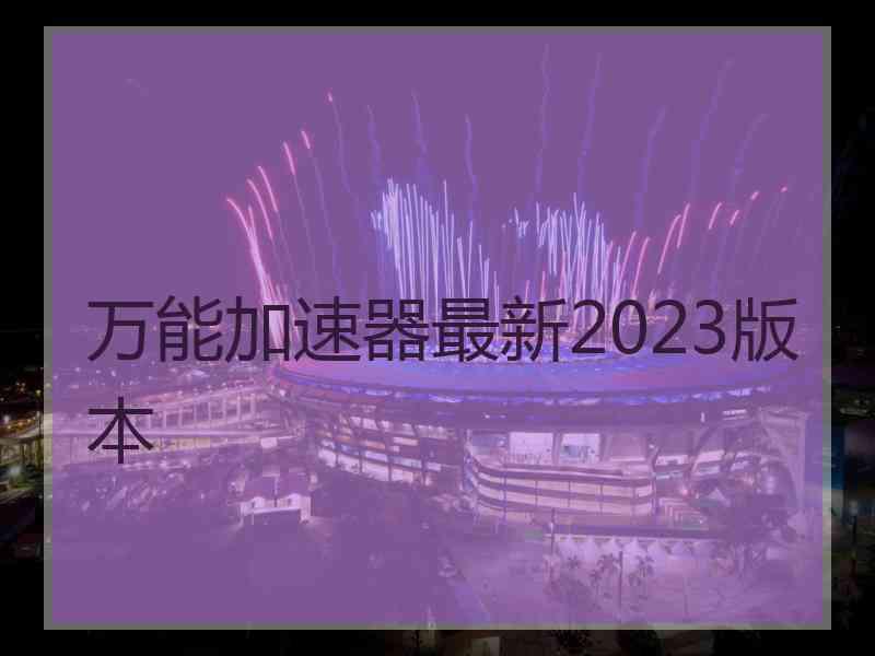 万能加速器最新2023版本