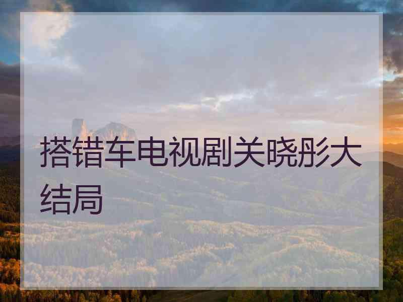 搭错车电视剧关晓彤大结局