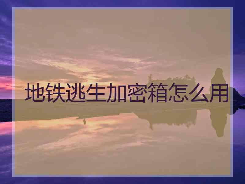 地铁逃生加密箱怎么用