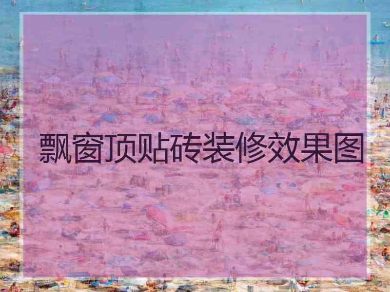 飘窗顶贴砖装修效果图