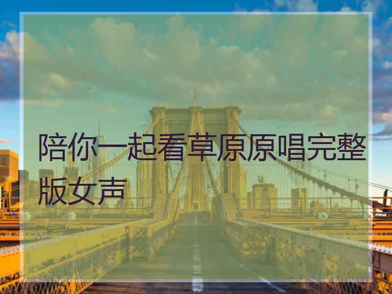 陪你一起看草原原唱完整版女声
