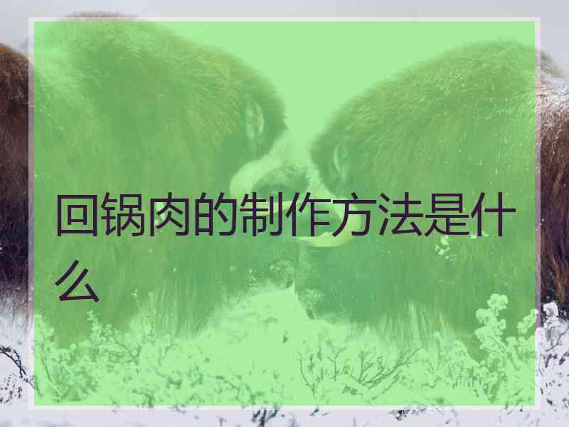 回锅肉的制作方法是什么
