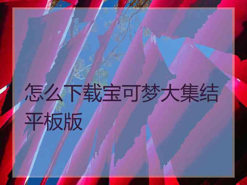 怎么下载宝可梦大集结平板版