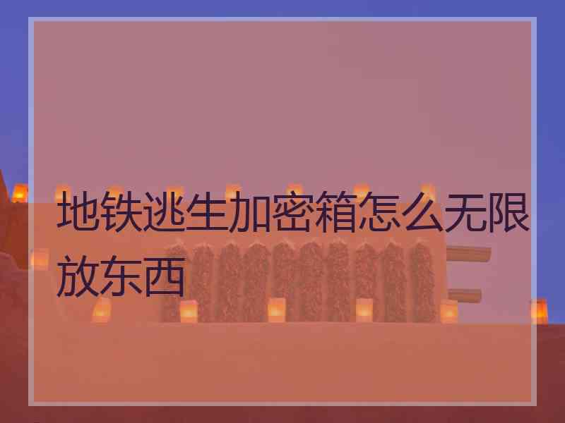 地铁逃生加密箱怎么无限放东西