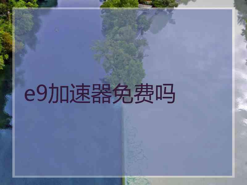 e9加速器免费吗